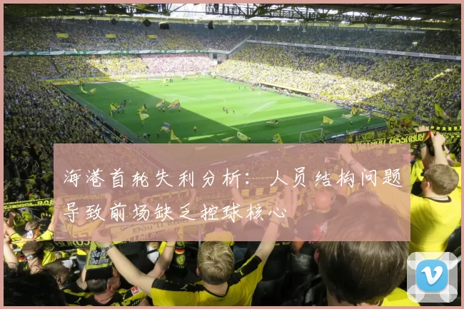 海港首轮失利分析：人员结构问题导致前场缺乏控球核心