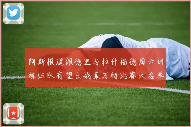 阿斯报道佩德里与拉什福德周六训练归队有望出战莱万特比赛大名单