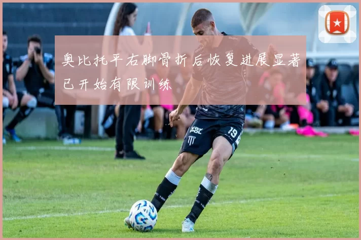 奥比托平右脚骨折后恢复进展显著已开始有限训练