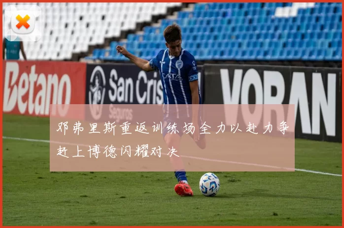 邓弗里斯重返训练场全力以赴力争赶上博德闪耀对决