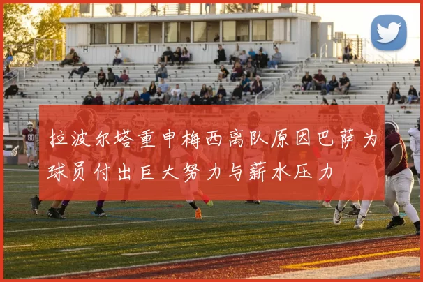 拉波尔塔重申梅西离队原因巴萨为球员付出巨大努力与薪水压力