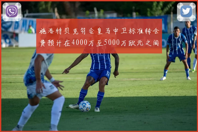 施洛特贝克符合皇马中卫标准转会费预计在4000万至5000万欧元之间
