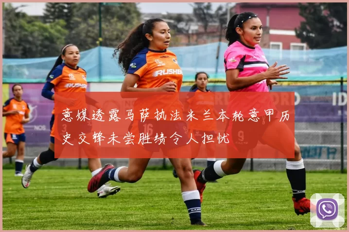 意媒透露马萨执法米兰本轮意甲历史交锋未尝胜绩令人担忧