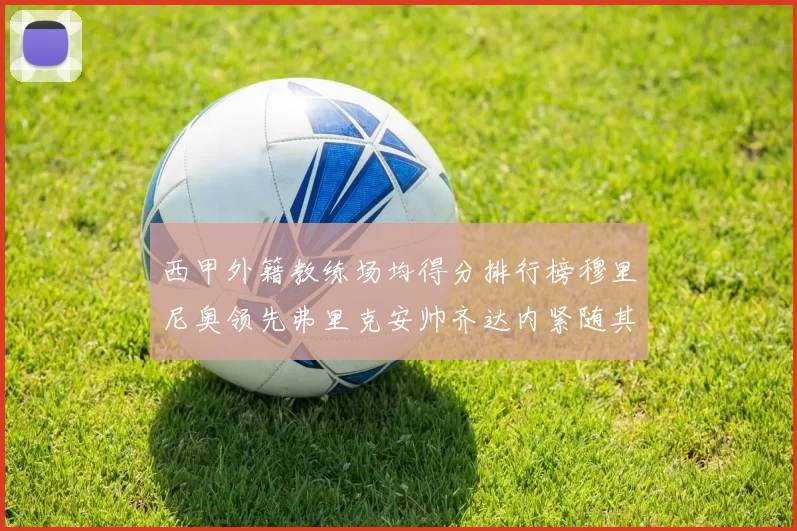西甲外籍教练场均得分排行榜穆里尼奥领先弗里克安帅齐达内紧随其后